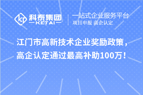江門(mén)市高新技術(shù)企業(yè)獎(jiǎng)勵(lì)政策，高企認(rèn)定通過(guò)最高補(bǔ)助100萬(wàn)！