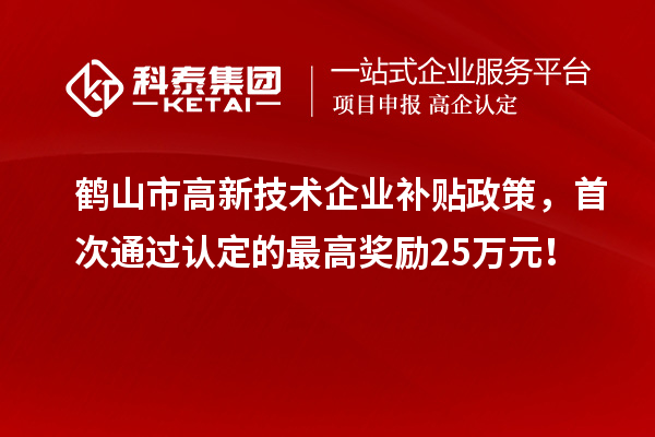 鶴山市高新技術(shù)企業(yè)補(bǔ)貼政策，首次通過(guò)認(rèn)定的最高獎(jiǎng)勵(lì)25萬(wàn)元！