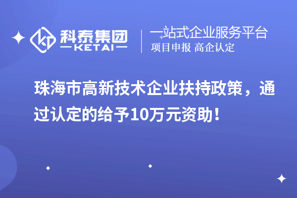 珠海市高新技術(shù)企業(yè)扶持政策，通過認定的給予10萬元資助！