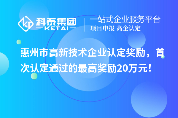 惠州市高新技術(shù)企業(yè)認(rèn)定獎(jiǎng)勵(lì)，首次認(rèn)定通過的最高獎(jiǎng)勵(lì)20萬元！