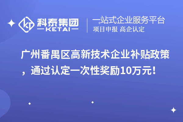 廣州番禺區(qū)高新技術(shù)企業(yè)補(bǔ)貼政策，通過認(rèn)定一次性獎(jiǎng)勵(lì)10萬元！