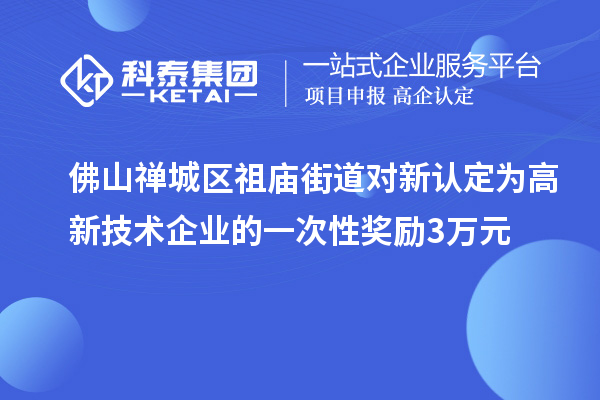 佛山禪城區(qū)祖廟街道對新認(rèn)定為高新技術(shù)企業(yè)的一次性獎勵3萬元