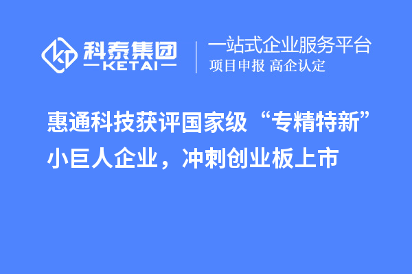 惠通科技獲評(píng)國(guó)家級(jí)“專精特新”小巨人企業(yè)，沖刺創(chuàng)業(yè)板上市