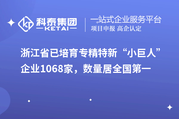 浙江省已培育專精特新“小巨人”企業(yè)1068家，數(shù)量居全國第一