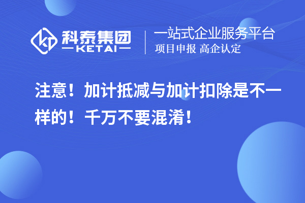 注意！加計(jì)抵減與加計(jì)扣除是不一樣的！千萬不要混淆！