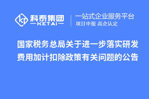國(guó)家稅務(wù)總局關(guān)于進(jìn)一步落實(shí)研發(fā)費(fèi)用加計(jì)扣除政策有關(guān)問(wèn)題的公告
