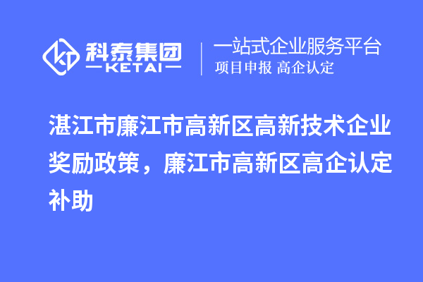 湛江市廉江市高新區(qū)高新技術(shù)企業(yè)獎(jiǎng)勵(lì)政策，廉江市高新區(qū)高企認(rèn)定補(bǔ)助