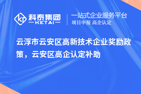 云浮市云安區(qū)高新技術企業(yè)獎勵政策，云安區(qū)高企認定補助