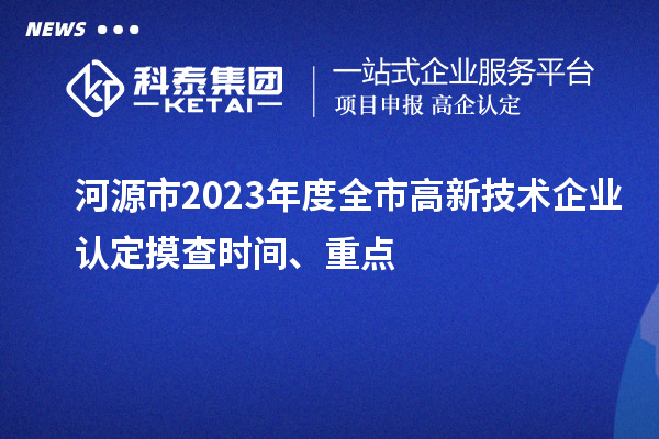 河源市2023年度全市<a href=http://www.hsloq2267.cn target=_blank class=infotextkey>高新技術(shù)企業(yè)認(rèn)定</a>摸查時(shí)間、重點(diǎn)