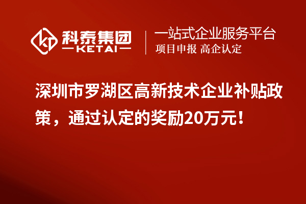 深圳市羅湖區(qū)高新技術(shù)企業(yè)補(bǔ)貼政策，通過認(rèn)定的獎(jiǎng)勵(lì)20萬元！