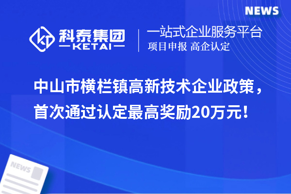 中山市橫欄鎮(zhèn)高新技術(shù)企業(yè)政策，首次通過(guò)認(rèn)定最高獎(jiǎng)勵(lì)20萬(wàn)元！