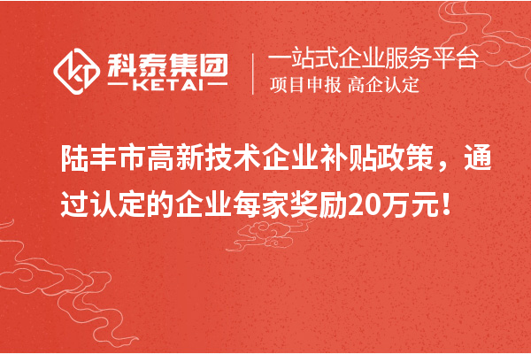 陸豐市高新技術(shù)企業(yè)補(bǔ)貼政策，通過認(rèn)定的企業(yè)每家獎(jiǎng)勵(lì)20萬元！