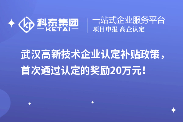 武漢高新技術(shù)企業(yè)認(rèn)定補(bǔ)貼政策，首次通過認(rèn)定的獎勵20萬元！