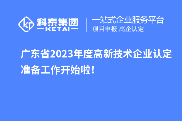 廣東省2023年度高新技術(shù)企業(yè)認(rèn)定準(zhǔn)備工作開始啦！