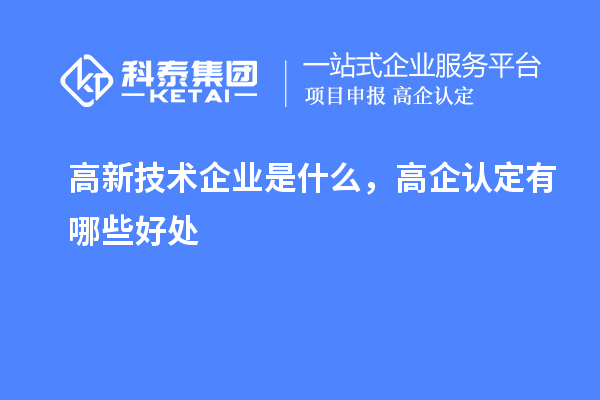 高新技術(shù)企業(yè)是什么，高企認定有哪些好處