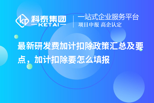 最新研發(fā)費(fèi)加計(jì)扣除政策匯總及要點(diǎn) ，加計(jì)扣除怎么填報(bào)