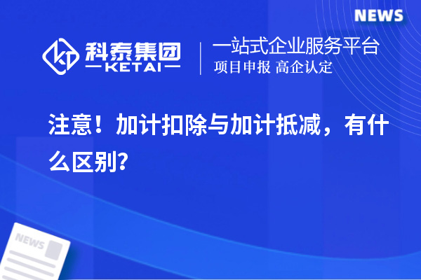 注意！加計扣除與加計抵減，有什么區(qū)別？