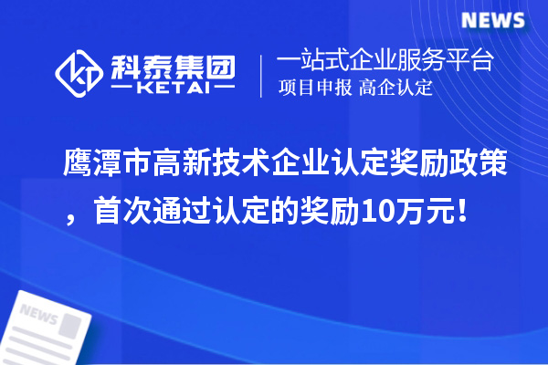 鷹潭市高新技術(shù)企業(yè)認(rèn)定獎(jiǎng)勵(lì)政策，首次通過認(rèn)定的獎(jiǎng)勵(lì)10萬元！