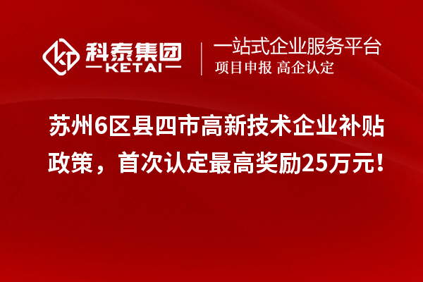 蘇州6區(qū)縣四市高新技術(shù)企業(yè)補(bǔ)貼政策，首次認(rèn)定最高獎(jiǎng)勵(lì)25萬元！