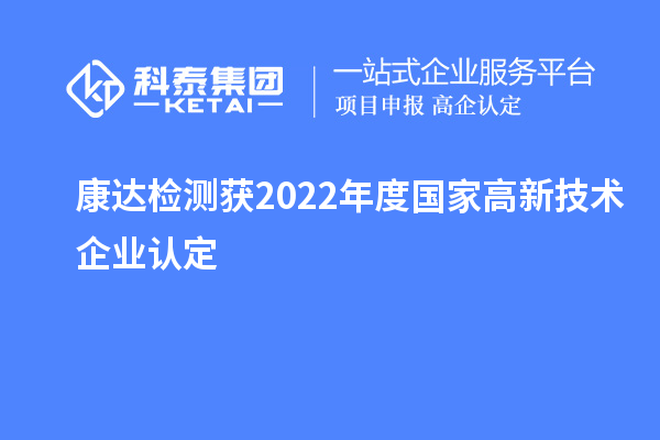 康達(dá)檢測(cè)獲2022年度國家<a href=http://www.hsloq2267.cn target=_blank class=infotextkey>高新技術(shù)企業(yè)認(rèn)定</a>