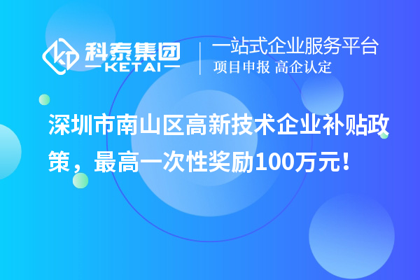 深圳市南山區(qū)高新技術(shù)企業(yè)補(bǔ)貼政策，最高一次性獎(jiǎng)勵(lì)100萬元！