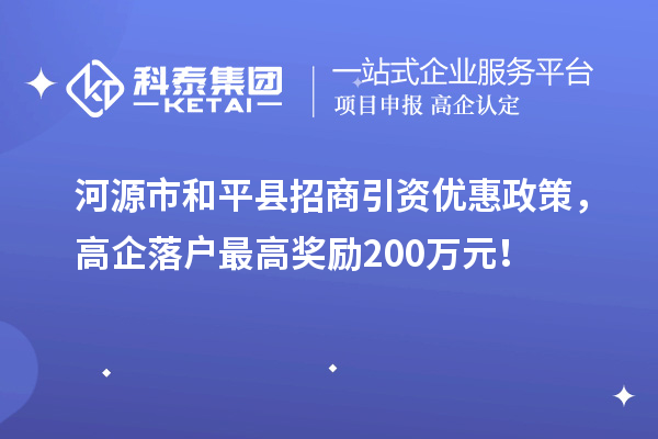 河源市和平縣招商引資優(yōu)惠政策，高企落戶最高獎勵200萬元！