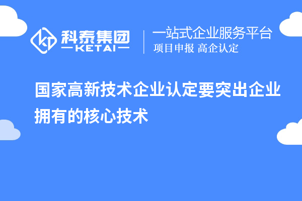 國家<a href=http://www.hsloq2267.cn target=_blank class=infotextkey>高新技術企業(yè)認定</a>要突出企業(yè)擁有的核心技術