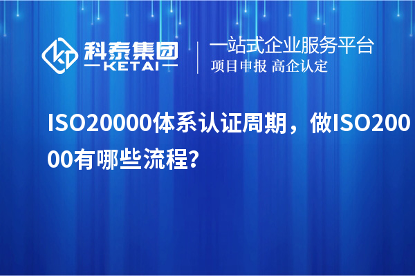 ISO20000體系認(rèn)證周期，做ISO20000有哪些流程？