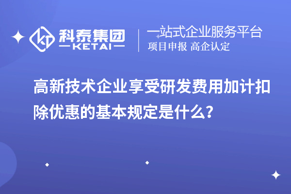 高新技術企業(yè)享受<a href=http://www.hsloq2267.cn/fuwu/jiajikouchu.html target=_blank class=infotextkey>研發(fā)費用加計扣除</a>優(yōu)惠的基本規(guī)定是什么？