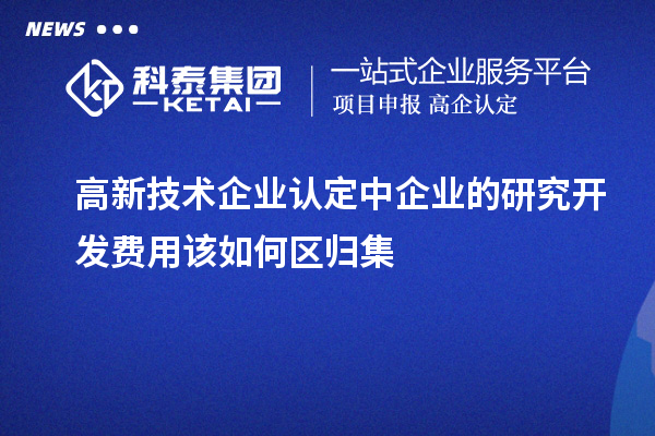 <a href=http://www.hsloq2267.cn target=_blank class=infotextkey>高新技術企業(yè)認定</a>中企業(yè)的研究開發(fā)費用該如何區(qū)歸集