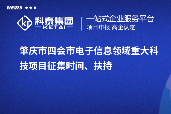 肇慶市四會(huì)市電子信息領(lǐng)域重大科技項(xiàng)目征集時(shí)間、扶持