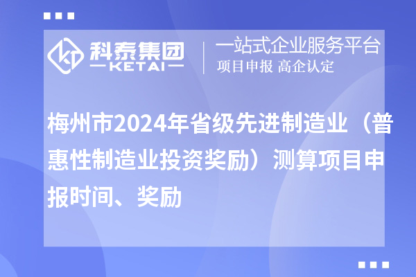 梅州市2024年省級先進制造業(yè)（普惠性制造業(yè)投資獎勵）測算項目申報時間、獎勵