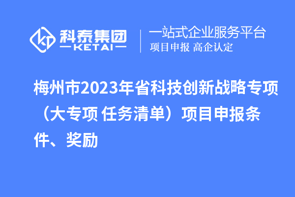 梅州市2023年省科技創(chuàng)新戰(zhàn)略專項（大專項+任務(wù)清單）項目申報條件、獎勵