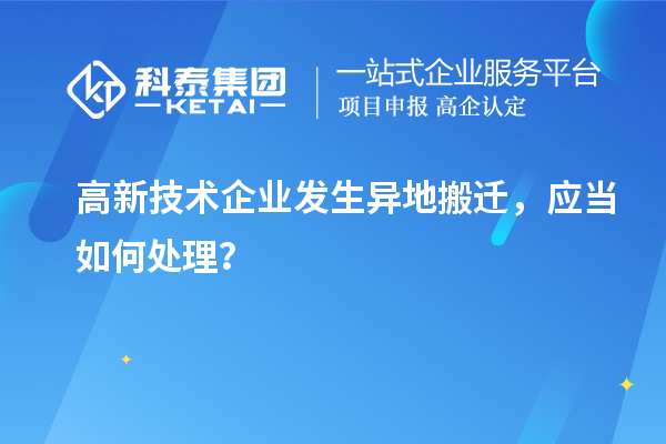 高新技術(shù)企業(yè)發(fā)生異地搬遷，應(yīng)當(dāng)如何處理？