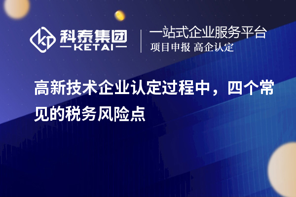 高新技術(shù)企業(yè)認(rèn)定過(guò)程中，四個(gè)常見的稅務(wù)風(fēng)險(xiǎn)點(diǎn)