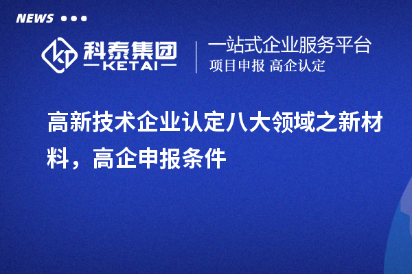 <a href=http://www.hsloq2267.cn target=_blank class=infotextkey>高新技術(shù)企業(yè)認(rèn)定</a>八大領(lǐng)域之新材料，高企申報(bào)條件
