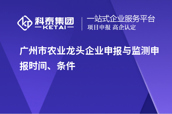 廣州市農(nóng)業(yè)龍頭企業(yè)申報與監(jiān)測申報時間、條件