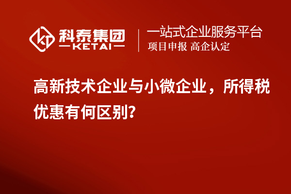 高新技術(shù)企業(yè)與小微企業(yè)，所得稅優(yōu)惠有何區(qū)別？
