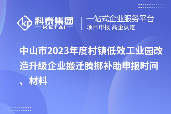 中山市2023年度村鎮(zhèn)低效工業(yè)園改造升級企業(yè)搬遷騰挪補助申報時間、材料