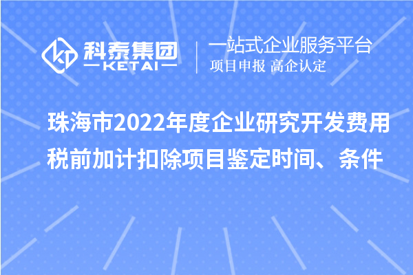 珠海市2022年度企業(yè)研究開發(fā)費用稅前加計扣除項目鑒定時間、條件
