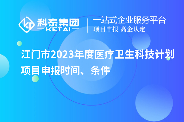 江門市2023年度醫(yī)療衛(wèi)生科技計(jì)劃<a href=http://www.hsloq2267.cn/shenbao.html target=_blank class=infotextkey>項(xiàng)目申報(bào)</a>時間、條件