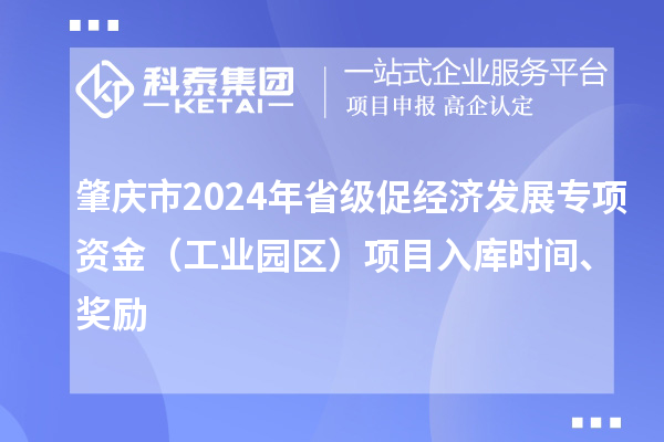 肇慶市2024年省級促經(jīng)濟(jì)發(fā)展專項資金（工業(yè)園區(qū)）項目入庫時間、獎勵