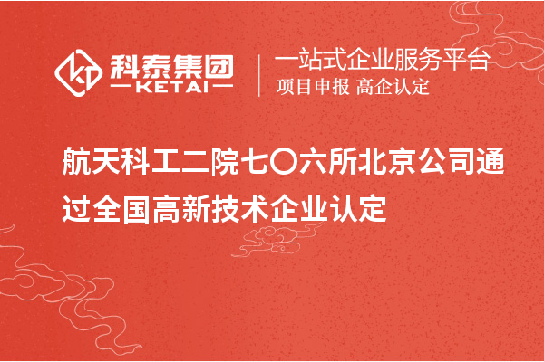 航天科工二院七〇六所北京公司通過全國高新技術(shù)企業(yè)認(rèn)定