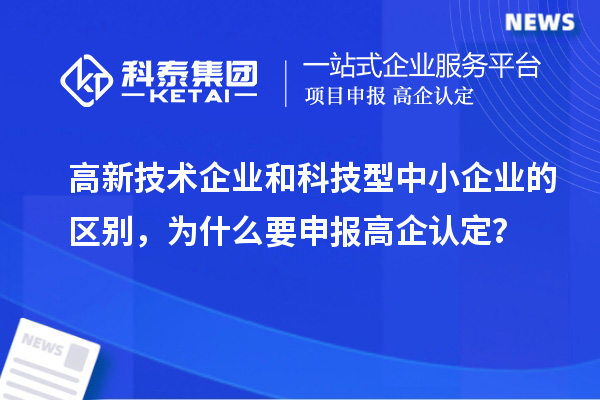 高新技術(shù)企業(yè)和科技型中小企業(yè)的區(qū)別，為什么要申報(bào)高企認(rèn)定？