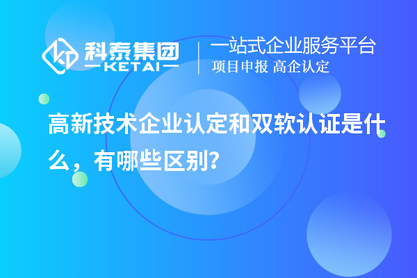 高新技術(shù)企業(yè)認定和雙軟認證是什么，有哪些區(qū)別？