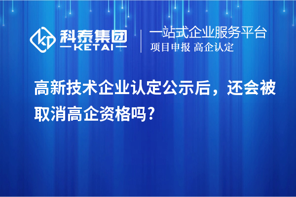 <a href=http://www.hsloq2267.cn target=_blank class=infotextkey>高新技術(shù)企業(yè)認(rèn)定</a>公示后，還會(huì)被取消高企資格嗎?