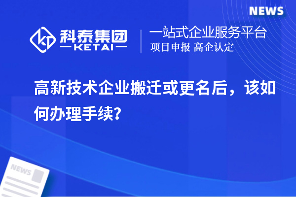 高新技術(shù)企業(yè)搬遷或更名后，該如何辦理手續(xù)？