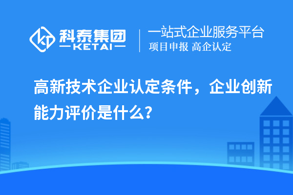 <a href=http://www.hsloq2267.cn target=_blank class=infotextkey>高新技術企業(yè)認定</a>條件，企業(yè)創(chuàng)新能力評價是什么？