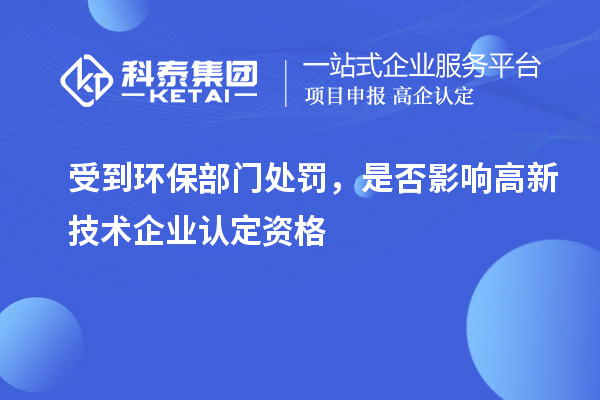 受到環(huán)保部門處罰，是否影響高新技術(shù)企業(yè)認定資格