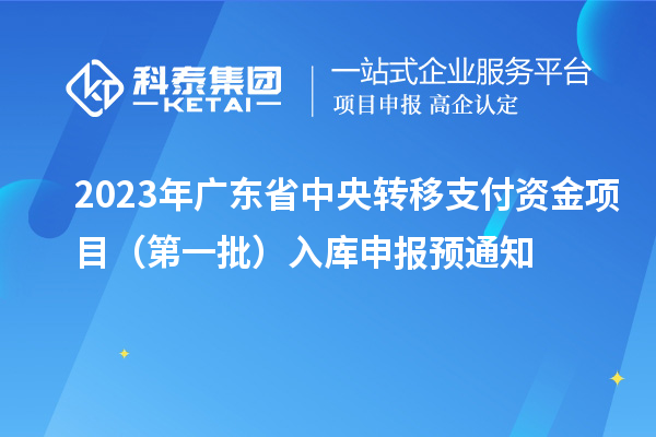 2023年廣東省中央轉(zhuǎn)移支付資金項目（第一批）入庫申報預通知